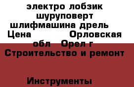 электро лобзик шуруповерт шлифмашина дрель  › Цена ­ 2 000 - Орловская обл., Орел г. Строительство и ремонт » Инструменты   